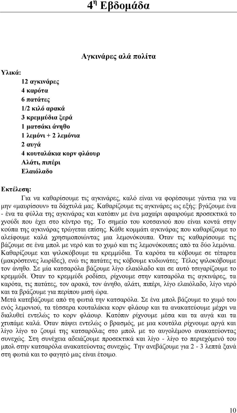 Καζαξίδνπκε ηηο αγθηλάξεο σο εμήο: βγάδνπκε έλα - έλα ηα θύιια ηεο αγθηλάξαο θαη θαηόπηλ κε έλα καραίξη αθαηξνύκε πξνζεθηηθά ην ρλνύδη πνπ έρεη ζην θέληξν ηεο.