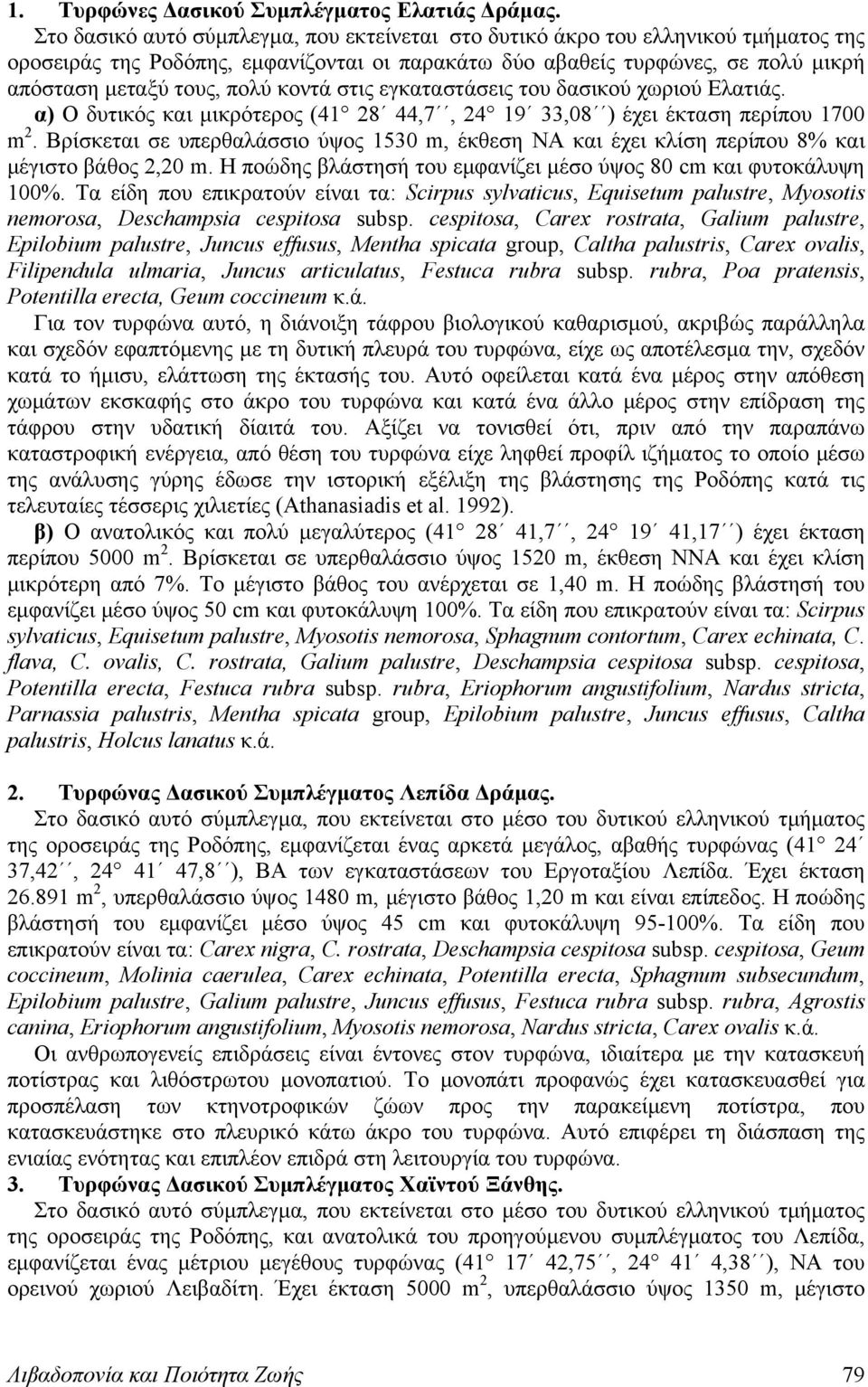 κοντά στις εγκαταστάσεις του δασικού χωριού Ελατιάς. α) Ο δυτικός και μικρότερος (41 28 44,7, 24 19 33,08 ) έχει έκταση περίπου 1700 m 2.