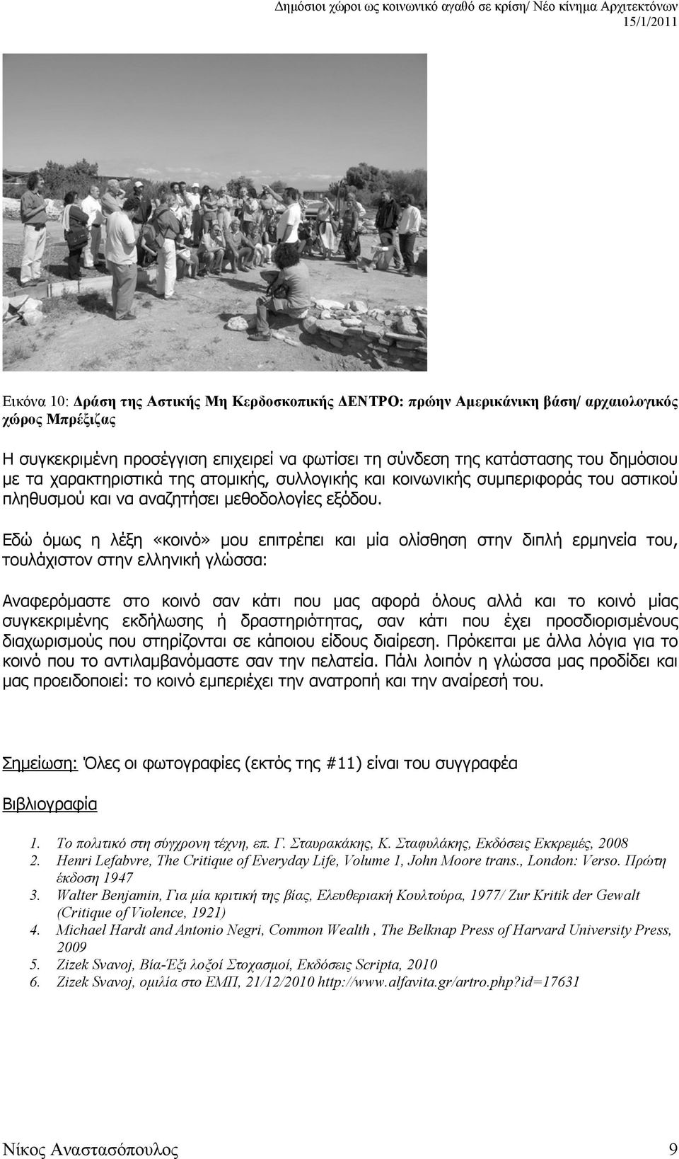 Εδώ όμως η λέξη «κοινό» μου επιτρέπει και μία ολίσθηση στην διπλή ερμηνεία του, τουλάχιστον στην ελληνική γλώσσα: Αναφερόμαστε στο κοινό σαν κάτι που μας αφορά όλους αλλά και το κοινό μίας