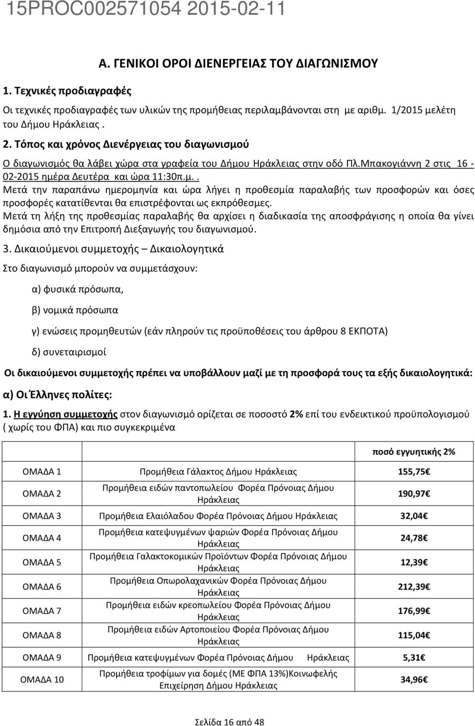 Μετά τη λήξη της προθεσμίας παραλαβής θα αρχίσει η διαδικασία της αποσφράγισης η οποία θα γίνει δημόσια από την Επιτροπή Διεξαγωγής του διαγωνισμού. 3.