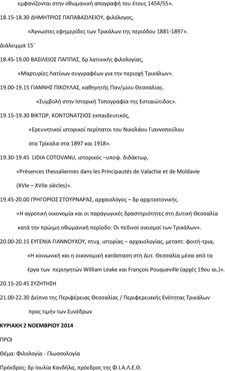 «Συμβολή στην Ιστορική Τοπογραφία της Εστιαιώτιδος». 19.15-19.30 ΒΙΚΤΩΡ, ΚΟΝΤΟΝΑΤΣΙΟΣ εκπαιδευτικός, «Ερευνητικοί ιστορικοί περίπατοι του Νικολάου Γιαννοπούλου στα Τρίκαλα στα 1897 και 1918». 19.30-19.