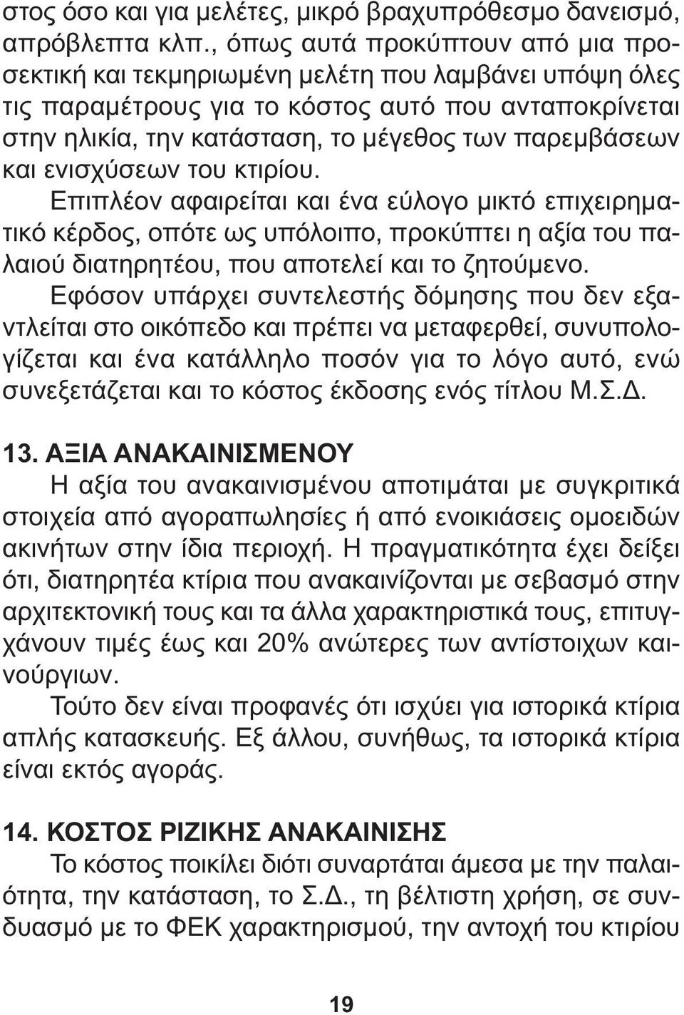 και ενισχύσεων του κτιρίου. Επιπλέον αφαιρείται και ένα εύλογο µικτό επιχειρηµατικό κέρδος, οπότε ως υπόλοιπο, προκύπτει η αξία του παλαιού διατηρητέου, που αποτελεί και το ζητούµενο.