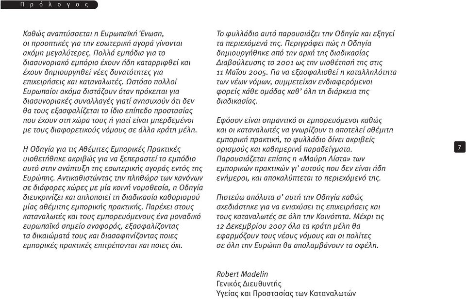 Ωστόσο πολλοί Ευρωπαίοι ακόμα διστάζουν όταν πρόκειται για διασυνοριακές συναλλαγές γιατί ανησυχούν ότι δεν θα τους εξασφαλίζεται το ίδιο επίπεδο προστασίας που έχουν στη χώρα τους ή γιατί είναι
