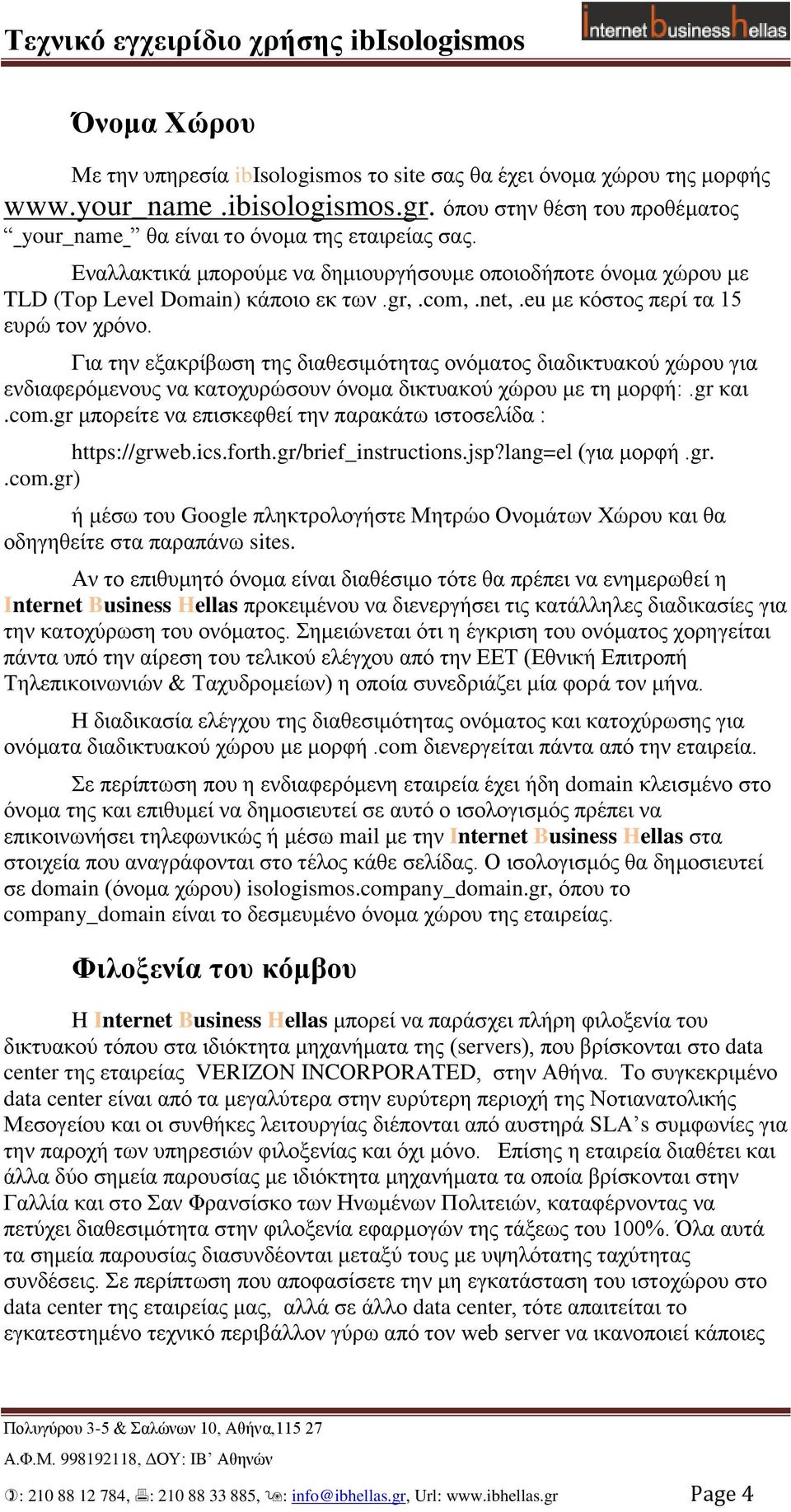 Γηα ηελ εμαθξίβσζε ηεο δηαζεζηκόηεηαο νλόκαηνο δηαδηθηπαθνύ ρώξνπ γηα ελδηαθεξόκελνπο λα θαηνρπξώζνπλ όλνκα δηθηπαθνύ ρώξνπ κε ηε κνξθή:.gr θαη.com.