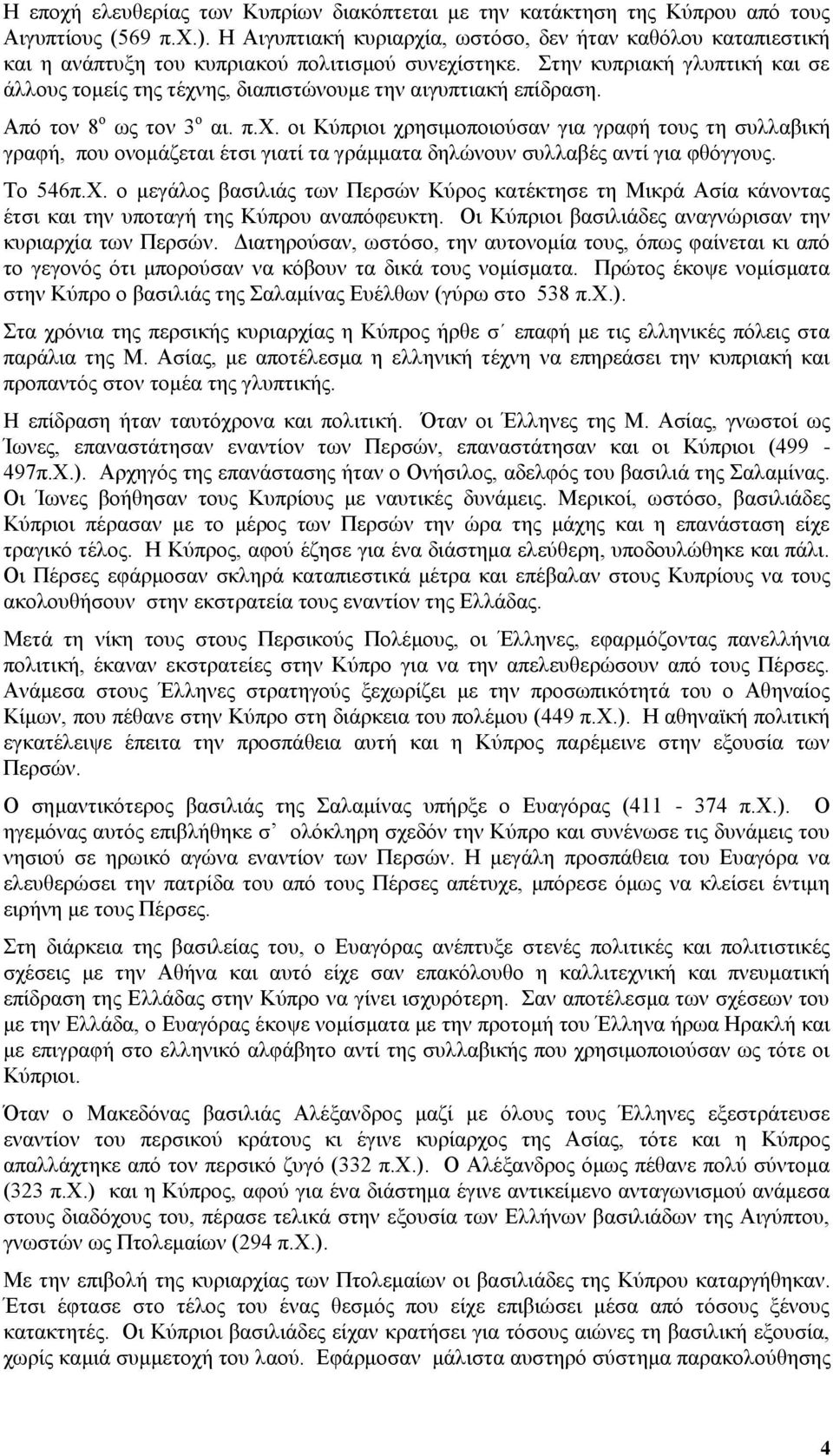 Στην κυπριακή γλυπτική και σε άλλους τομείς της τέχνης, διαπιστώνουμε την αιγυπτιακή επίδραση. Από τον 8 ο ως τον 3 ο αι. π.χ. οι Κύπριοι χρησιμοποιούσαν για γραφή τους τη συλλαβική γραφή, που ονομάζεται έτσι γιατί τα γράμματα δηλώνουν συλλαβές αντί για φθόγγους.