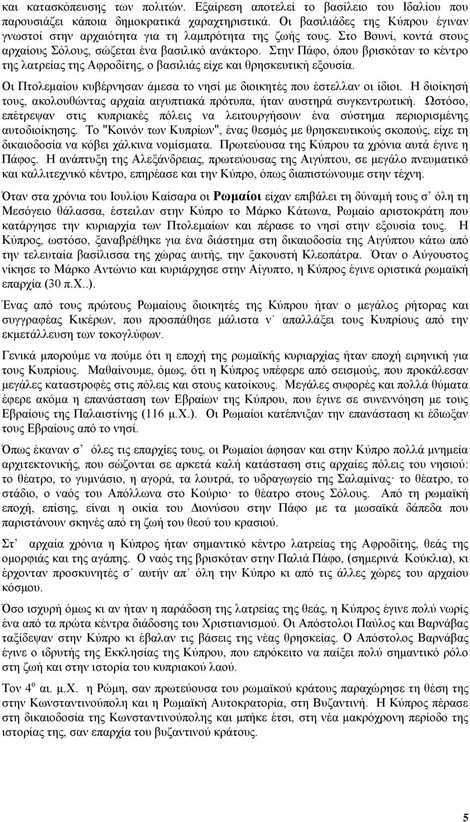 Στην Πάφο, όπου βρισκόταν το κέντρο της λατρείας της Αφροδίτης, ο βασιλιάς είχε και θρησκευτική εξουσία. Οι Πτολεμαίου κυβέρνησαν άμεσα το νησί με διοικητές που έστελλαν οι ίδιοι.