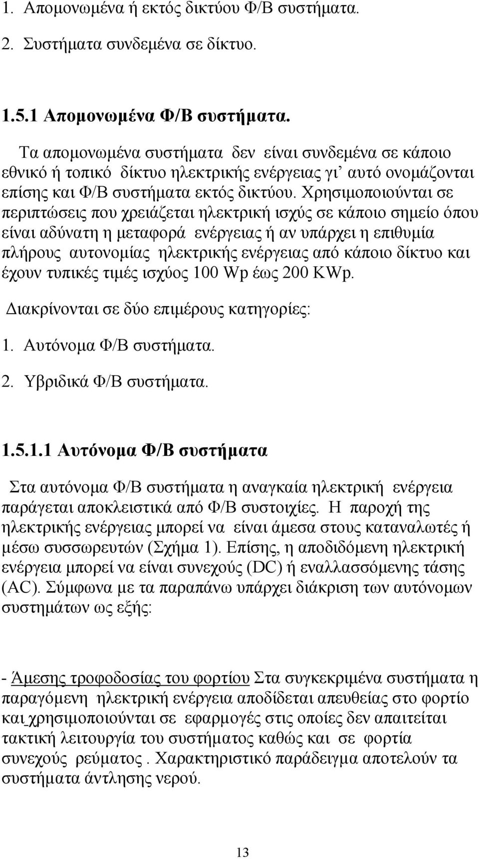 Χρησιµοποιούνται σε περιπτώσεις που χρειάζεται ηλεκτρική ισχύς σε κάποιο σηµείο όπου είναι αδύνατη η µεταφορά ενέργειας ή αν υπάρχει η επιθυµία πλήρους αυτονοµίας ηλεκτρικής ενέργειας από κάποιο