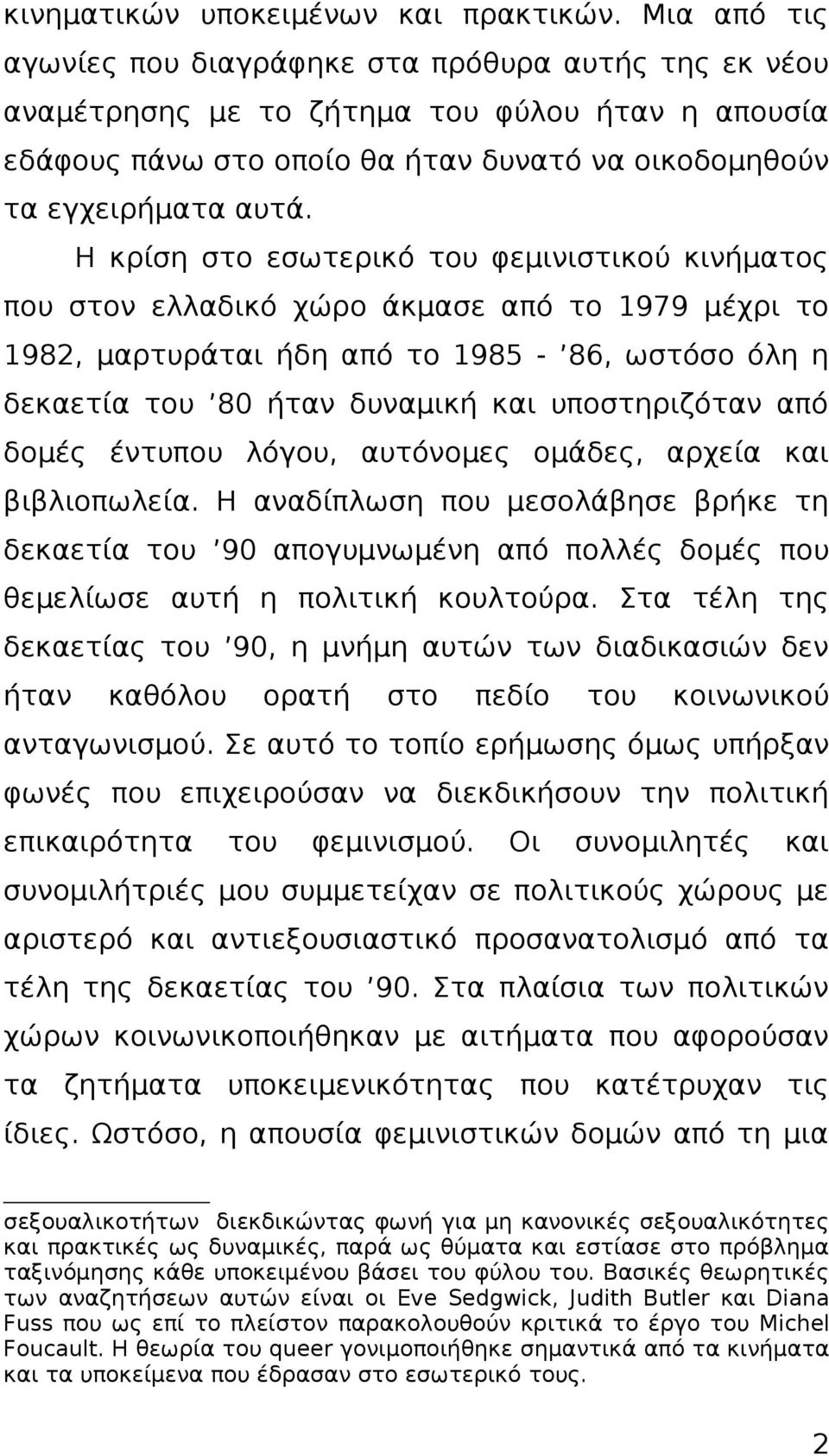 Η κρίση στο εσωτερικό του φεμινιστικού κινήματος που στον ελλαδικό χώρο άκμασε από το 1979 μέχρι το 1982, μαρτυράται ήδη από το 1985-86, ωστόσο όλη η δεκαετία του 80 ήταν δυναμική και υποστηριζόταν