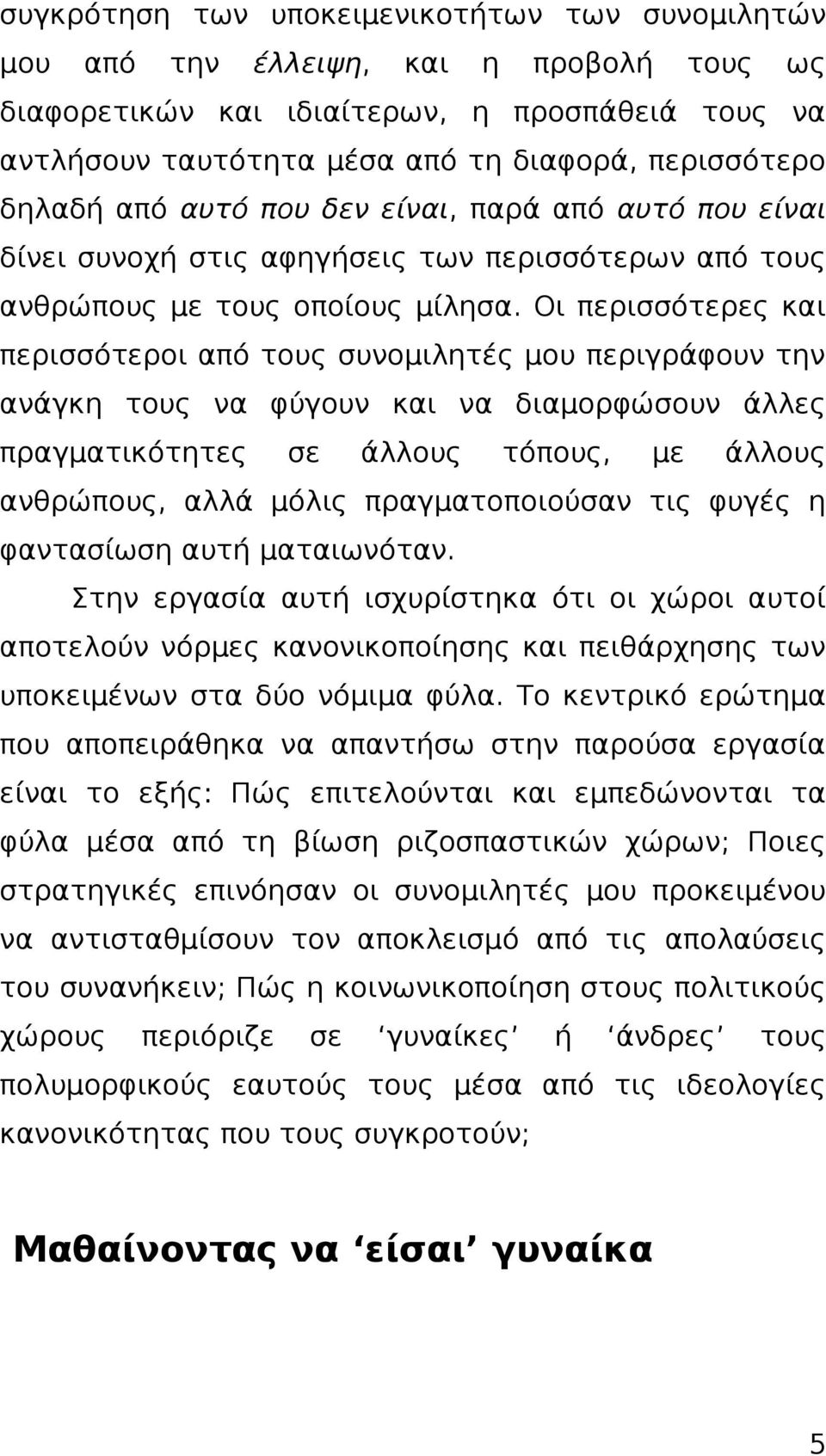 Οι περισσότερες και περισσότεροι από τους συνομιλητές μου περιγράφουν την ανάγκη τους να φύγουν και να διαμορφώσουν άλλες πραγματικότητες σε άλλους τόπους, με άλλους ανθρώπους, αλλά μόλις