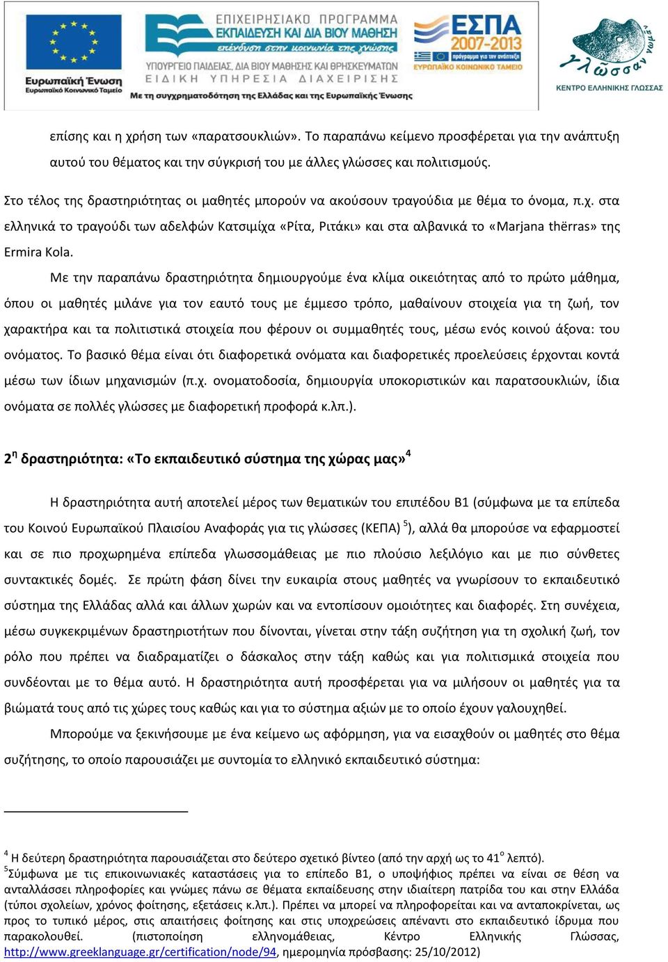 στα ελληνικά το τραγούδι των αδελφών Κατσιμίχα «Ρίτα, Ριτάκι» και στα αλβανικά το «Marjana thërras» της Ermira Kola.