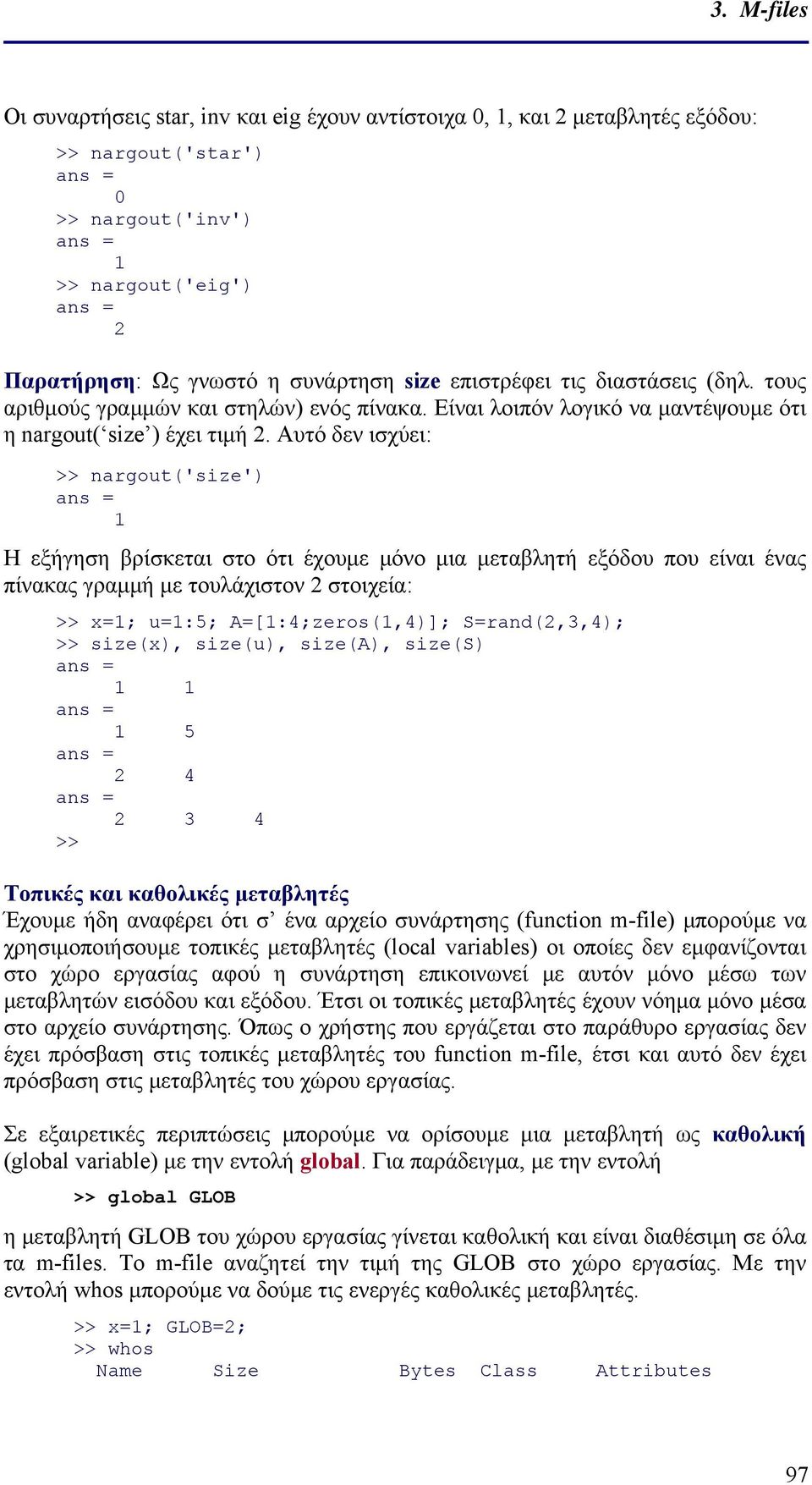 Αυτό δεν ισχύει: >> nargout('size') Η εξήγηση βρίσκεται στο ότι έχουμε μόνο μια μεταβλητή εξόδου που είναι ένας πίνακας γραμμή με τουλάχιστον 2 στοιχεία: >> x=; u=:5; A=[:4;zeros(,4)]; S=rand(2,3,4);