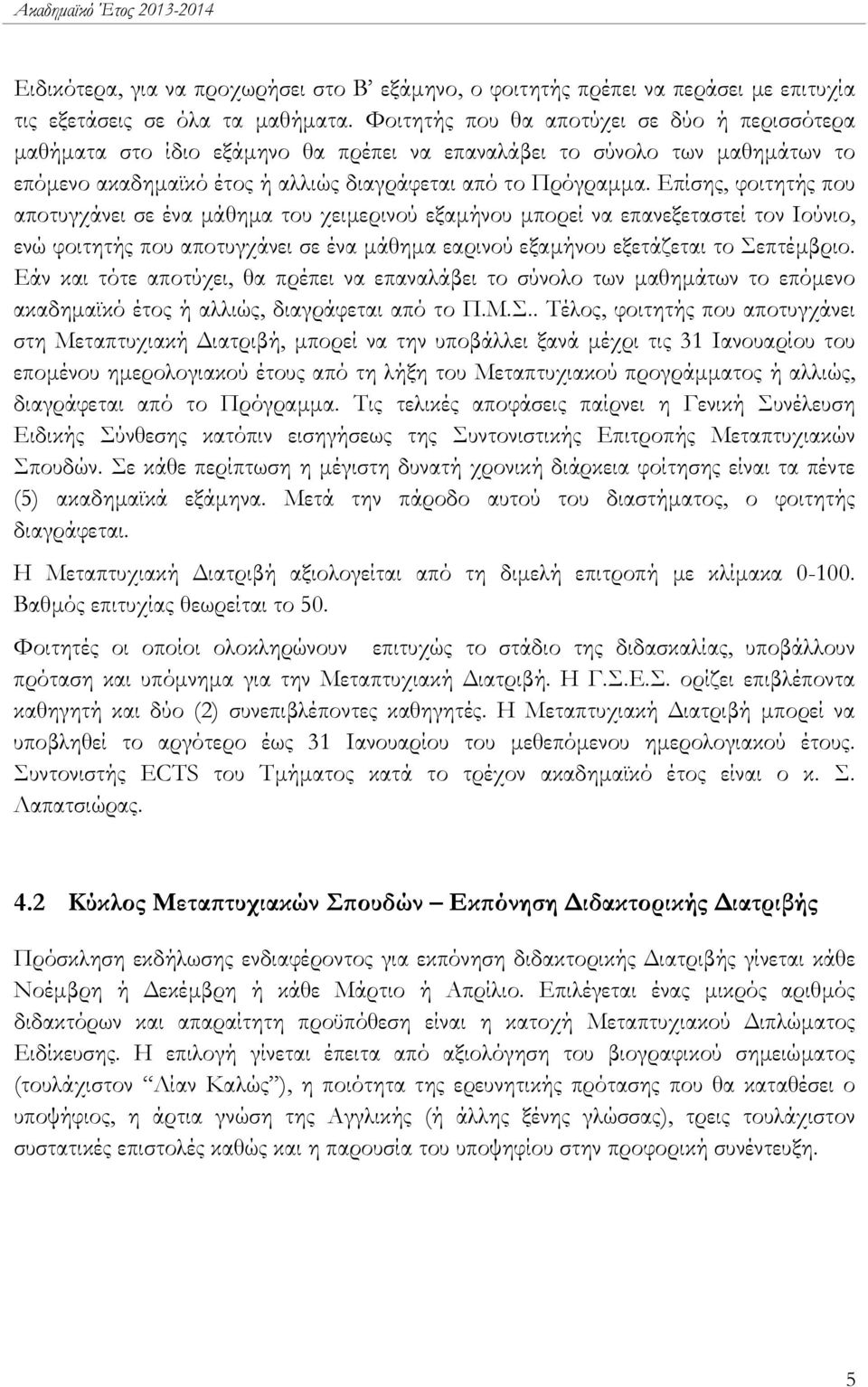 Επίσης, φοιτητής που αποτυγχάνει σε ένα μάθημα του χειμερινού εξαμήνου μπορεί να επανεξεταστεί τον Ιούνιο, ενώ φοιτητής που αποτυγχάνει σε ένα μάθημα εαρινού εξαμήνου εξετάζεται το Σεπτέμβριο.