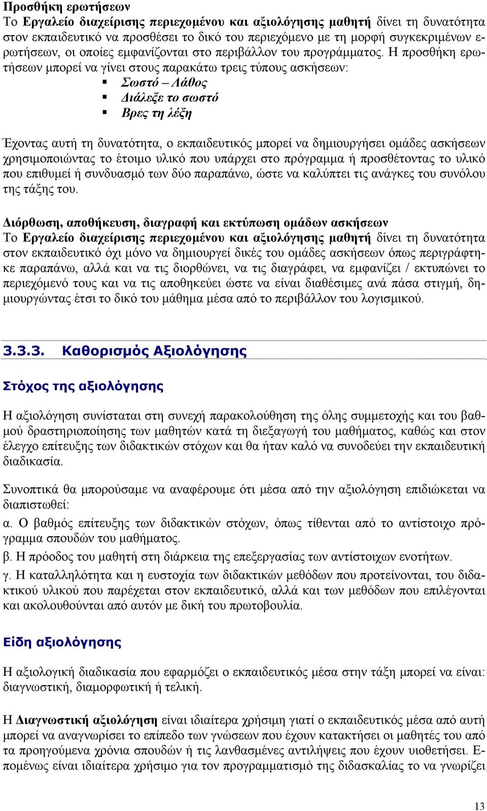 Η προσθήκη ερωτήσεων μπορεί να γίνει στους παρακάτω τρεις τύπους ασκήσεων: Σωστό Λάθος Διάλεξε το σωστό Βρες τη λέξη Έχοντας αυτή τη δυνατότητα, ο εκπαιδευτικός μπορεί να δημιουργήσει ομάδες ασκήσεων