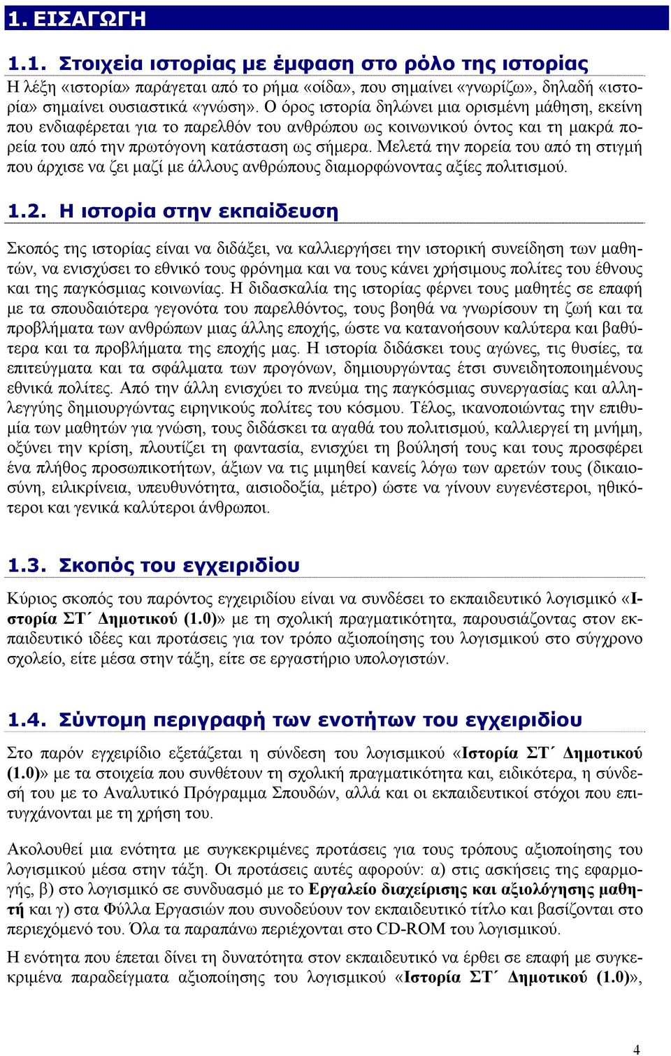 Μελετά την πορεία του από τη στιγμή που άρχισε να ζει μαζί με άλλους ανθρώπους διαμορφώνοντας αξίες πολιτισμού. 1.2.