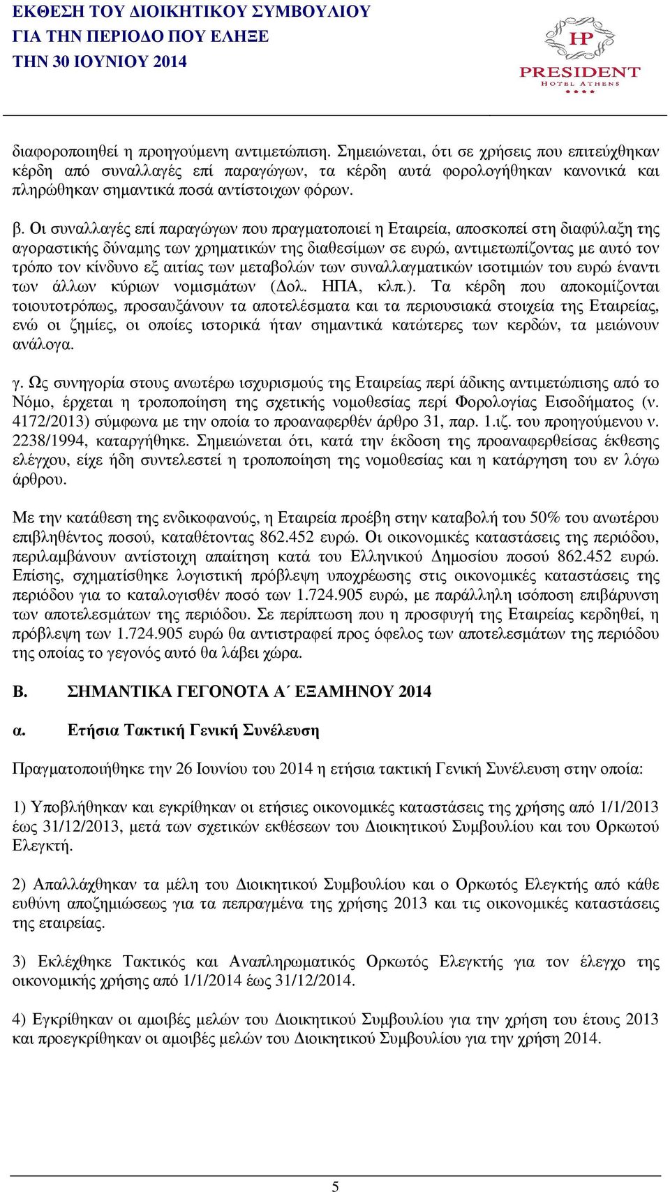 Οι συναλλαγές επί παραγώγων που πραγµατοποιεί η Εταιρεία, αποσκοπεί στη διαφύλαξη της αγοραστικής δύναµης των χρηµατικών της διαθεσίµων σε ευρώ, αντιµετωπίζοντας µε αυτό τον τρόπο τον κίνδυνο εξ