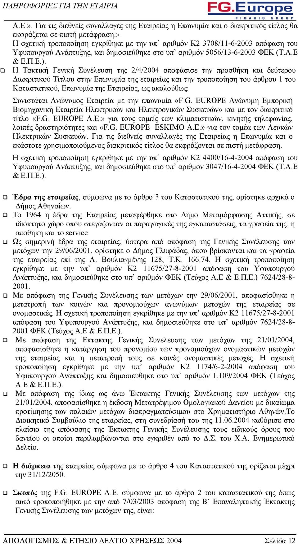 Η Τακτική Γενική Συνέλευση της 2/4/2004 αποφάσισε την προσθήκη και δεύτερου ιακριτικού Τίτλου στην Επωνυµία της εταιρείας και την τροποποίηση του άρθρου 1 του Καταστατικού, Επωνυµία της Εταιρείας, ως