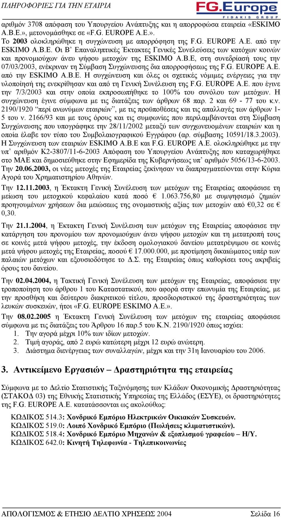 E, στη συνεδρίασή τους την 07/03/2003, ενέκριναν τη Σύµβαση Συγχώνευσης δια απορροφήσεως της F.G. EUROPE Α.Ε. από την ESKIMO A.B.E. Η συγχώνευση και όλες οι σχετικές νόµιµες ενέργειες για την υλοποίησή της ενεκρίθησαν και από τη Γενική Συνέλευση της F.