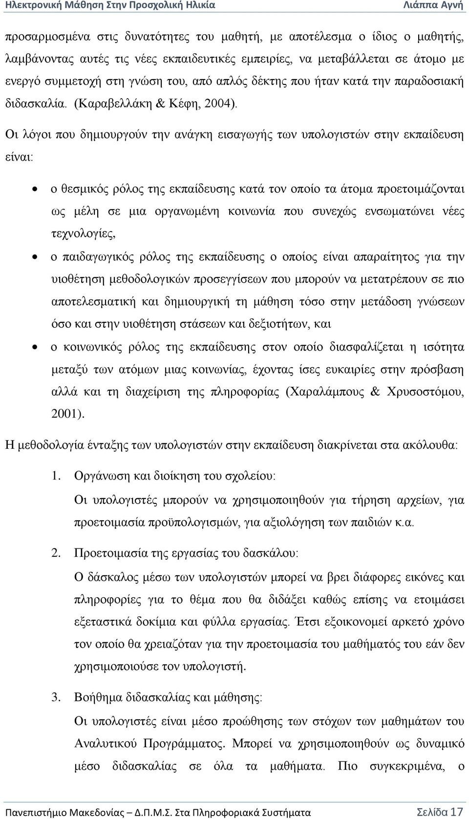 Οι λόγοι που δημιουργούν την ανάγκη εισαγωγής των υπολογιστών στην εκπαίδευση είναι: ο θεσμικός ρόλος της εκπαίδευσης κατά τον οποίο τα άτομα προετοιμάζονται ως μέλη σε μια οργανωμένη κοινωνία που