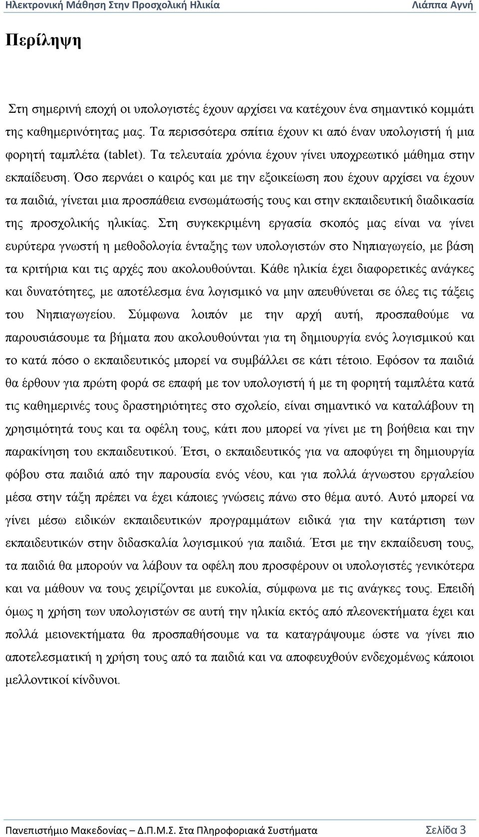 Όσο περνάει ο καιρός και με την εξοικείωση που έχουν αρχίσει να έχουν τα παιδιά, γίνεται μια προσπάθεια ενσωμάτωσής τους και στην εκπαιδευτική διαδικασία της προσχολικής ηλικίας.