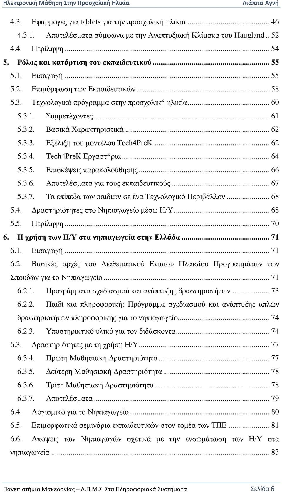 .. 62 5.3.4. Tech4PreK Εργαστήρια... 64 5.3.5. Επισκέψεις παρακολούθησης... 66 5.3.6. Αποτελέσματα για τους εκπαιδευτικούς... 67 5.3.7. Τα επίπεδα των παιδιών σε ένα Τεχνολογικό Περιβάλλον... 68 5.4. Δραστηριότητες στο Νηπιαγωγείο μέσω Η/Υ.