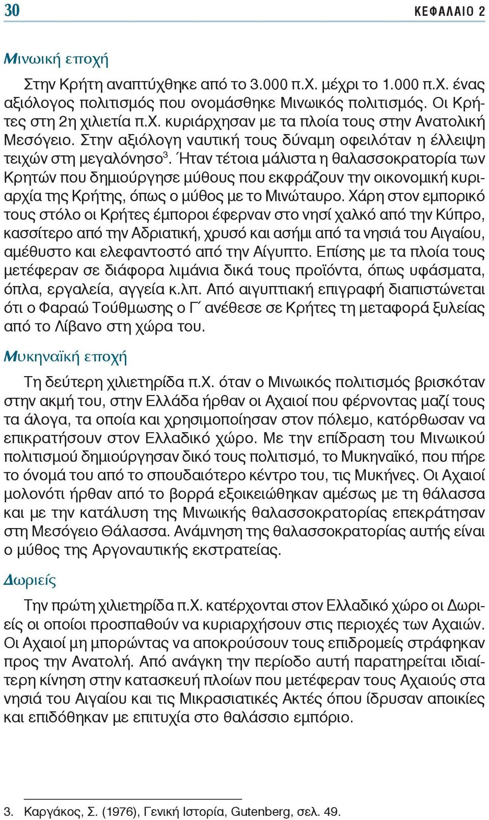 Ήταν τέτοια μάλιστα η θαλασσοκρατορία των Κρητών που δημιούργησε μύθους που εκφράζουν την οικονομική κυριαρχία της Κρήτης, όπως ο μύθος με το Μινώταυρο.