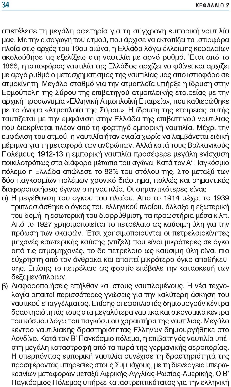 Έτσι από το 1866, η ιστιοφόρος ναυτιλία της Ελλάδος αρχίζει να φθίνει και αρχίζει με αργό ρυθμό ο μετασχηματισμός της ναυτιλίας μας από ιστιοφόρο σε ατμοκίνητη.