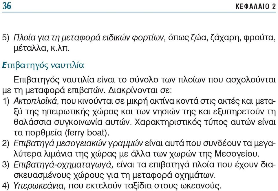 ιακρίνονται σε: 1) Ακτοπλοϊκά, που κινούνται σε μικρή ακτίνα κοντά στις ακτές και μεταξύ της ηπειρωτικής χώρας και των νησιών της και εξυπηρετούν τη θαλάσσια συγκοινωνία αυτών.