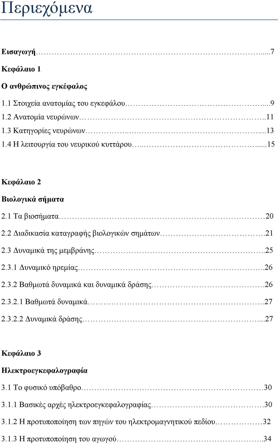 .25 2.3.1 υναµικό ηρεµίας..26 2.3.2 Βαθµωτά δυναµικά και δυναµικά δράσης.26 2.3.2.1 Βαθµωτά δυναµικά.27 2.3.2.2 υναµικά δράσης...27 Κεφάλαιο 3 Ηλεκτροεγκεφαλογραφία 3.