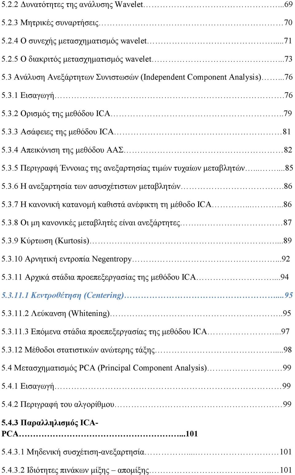 .....85 5.3.6 Η ανεξαρτησία των ασυσχέτιστων µεταβλητών.86 5.3.7 Η κανονική κατανοµή καθιστά ανέφικτη τη µέθοδο ICA......86 5.3.8 Οι µη κανονικές µεταβλητές είναι ανεξάρτητες. 87 5.3.9 Κύρτωση (Kurtosis).