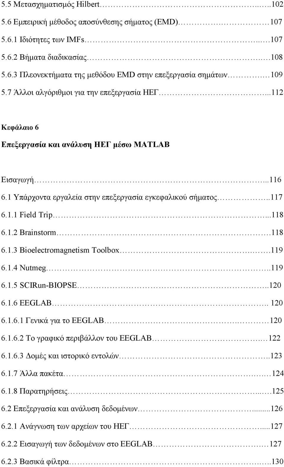 ..118 6.1.2 Brainstorm.118 6.1.3 Bioelectromagnetism Toolbox..119 6.1.4 Nutmeg..119 6.1.5 SCIRun-BIOPSE..120 6.1.6 EEGLAB.. 120 6.1.6.1 Γενικά για το EEGLAB. 120 6.1.6.2 Το γραφικό περιβάλλον του EEGLAB.