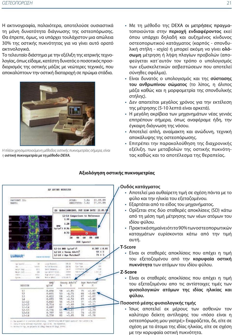 Το τελευταίο διάστημα με την εξέλιξη της ιατρικής τεχνολογίας, όπως είδαμε, κατέστη δυνατός ο ποσοτικός προσδιορισμός της οστικής μάζας με νεώτερες τεχνικές, που αποκαλύπτουν την οστική διαταραχή σε