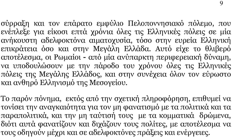 Αυτό είχε το θλιβερό αποτέλεσμα, οι Ρωμαίοι - από μία ανύπαρκτη περιφερειακή δύναμη, να υποδουλώσουν με την πάροδο του χρόνου όλες τις Ελληνικές πόλεις της Μεγάλης Ελλάδος, και στην συνέχεια όλον