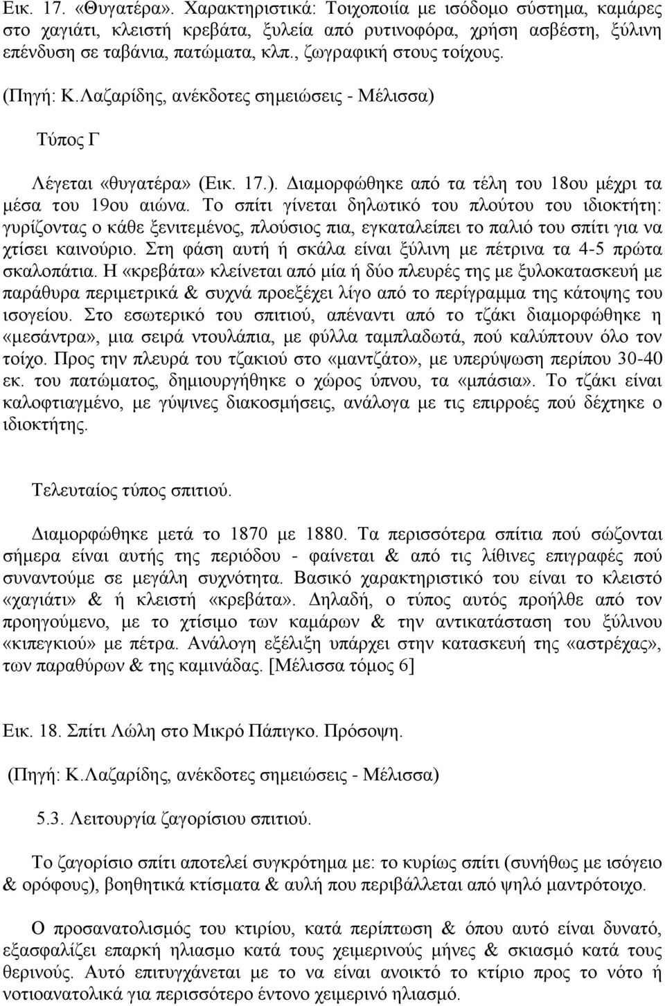 Το σπίτι γίνεται δηλωτικό του πλούτου του ιδιοκτήτη: γυρίζοντας ο κάθε ξενιτεμένος, πλούσιος πια, εγκαταλείπει το παλιό του σπίτι για να χτίσει καινούριο.