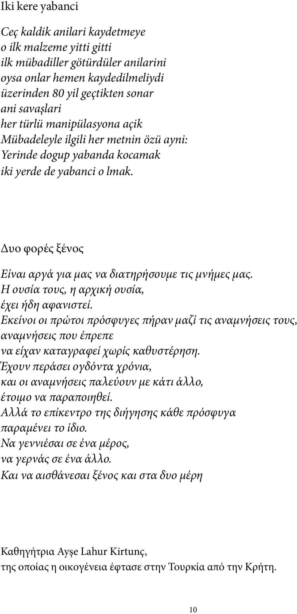 Η ουσία τους, η αρχική ουσία, έχει ήδη αφανιστεί. Εκείνοι οι πρώτοι πρόσφυγες πήραν μαζί τις αναμνήσεις τους, αναμνήσεις που έπρεπε να είχαν καταγραφεί χωρίς καθυστέρηση.