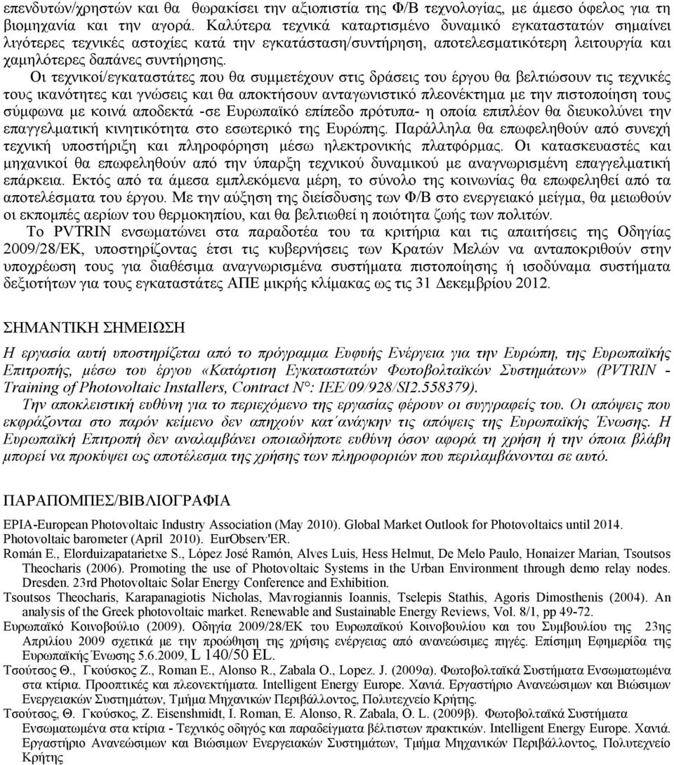 Οι τεχνικοί/εγκαταστάτες που θα συμμετέχουν στις δράσεις του έργου θα βελτιώσουν τις τεχνικές τους ικανότητες και γνώσεις και θα αποκτήσουν ανταγωνιστικό πλεονέκτημα με την πιστοποίηση τους σύμφωνα