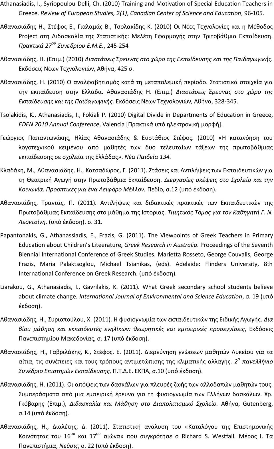 Πρακτικά 27 ου Συνεδρίου Ε.Μ.Ε., 245-254 Αθανασιάδης, Η. (Επιμ.) (2010) Διαστάσεις Έρευνας στο χώρο της Εκπαίδευσης και της Παιδαγωγικής. Εκδόσεις Νέων Τεχνολογιών, Αθήνα, 425 σ. Αθανασιάδης, Η. (2010) Ο αναλφαβητισμός κατά τη μεταπολεμική περίοδο.