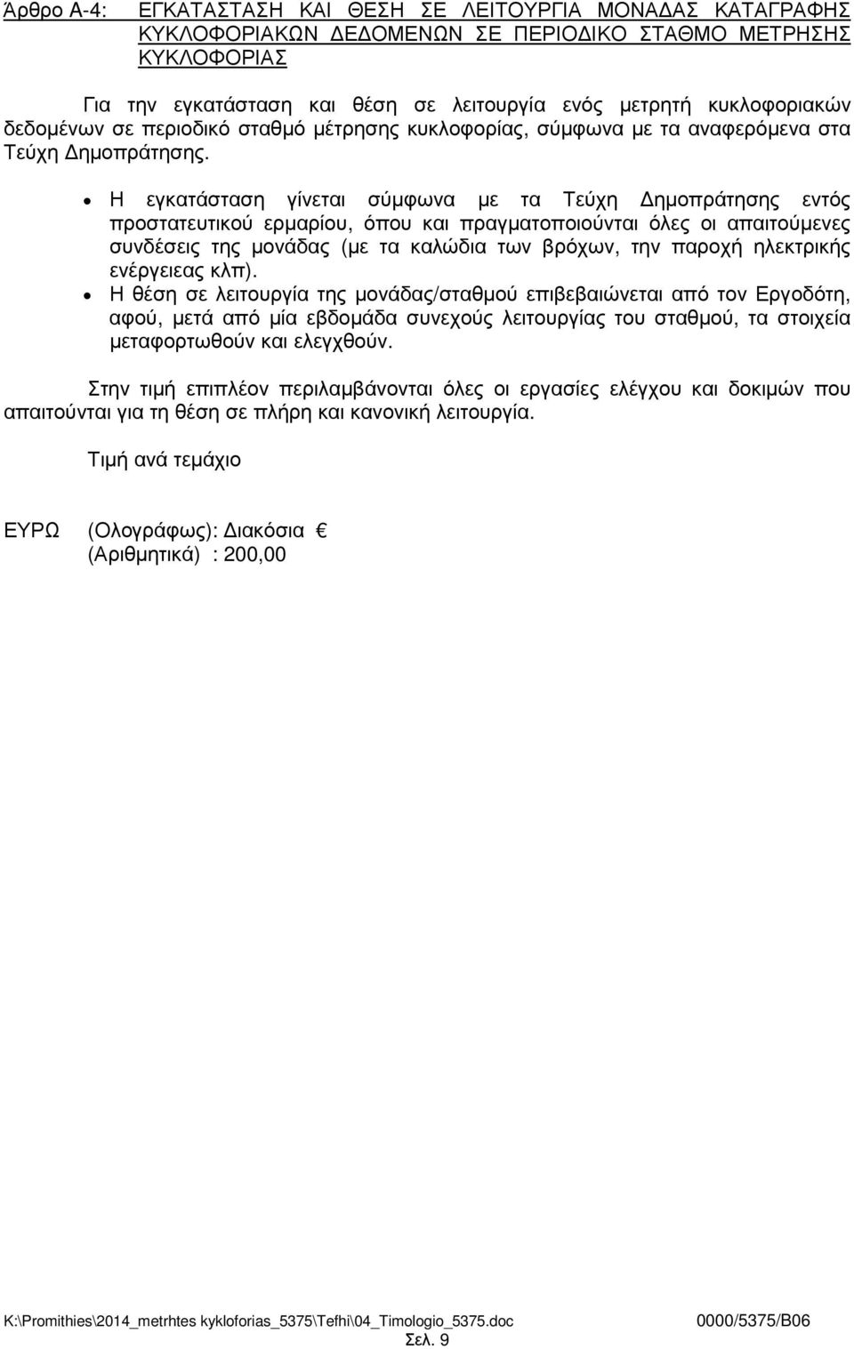 Η εγκατάσταση γίνεται σύµφωνα µε τα Τεύχη ηµοπράτησης εντός προστατευτικού ερµαρίου, όπου και πραγµατοποιούνται όλες οι απαιτούµενες συνδέσεις της µονάδας (µε τα καλώδια των βρόχων, την παροχή