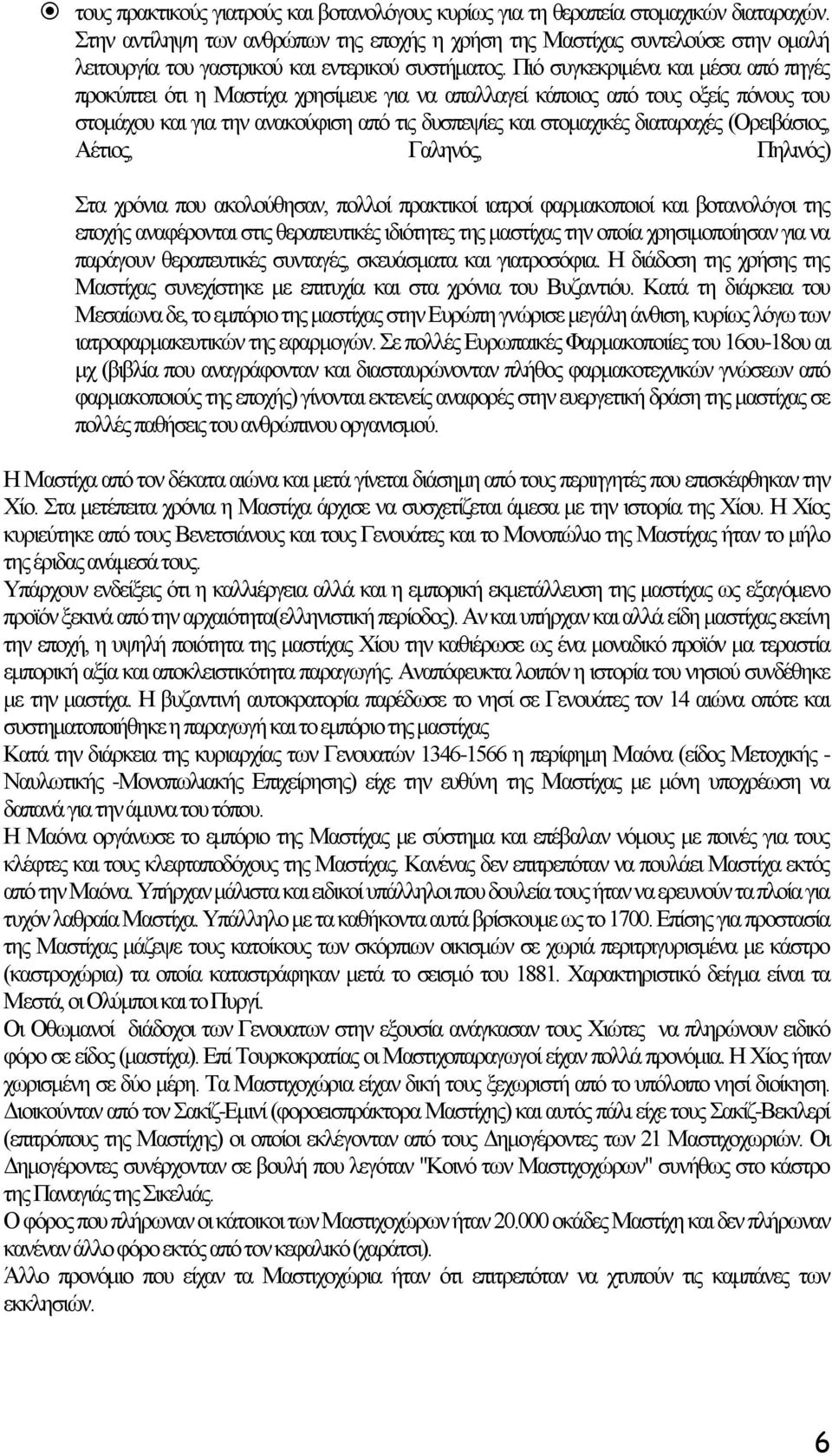 Πιό συγκεκριμένα και μέσα από πηγές προκύπτει ότι η Μαστίχα χρησίμευε για να απαλλαγεί κάποιος από τους οξείς πόνους του στομάχου και για την ανακούφιση από τις δυσπεψίες και στομαχικές διαταραχές