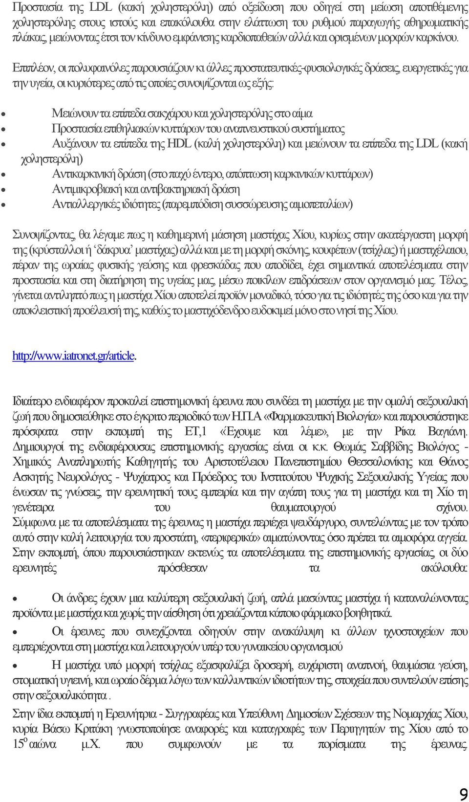 Επιπλέον, οι πολυφαινόλες παρουσιάζουν κι άλλες προστατευτικές-φυσιολογικές δράσεις, ευεργετικές για την υγεία, οι κυριότερες από τις οποίες συνοψίζονται ως εξής: Μειώνουν τα επίπεδα σακχάρου και