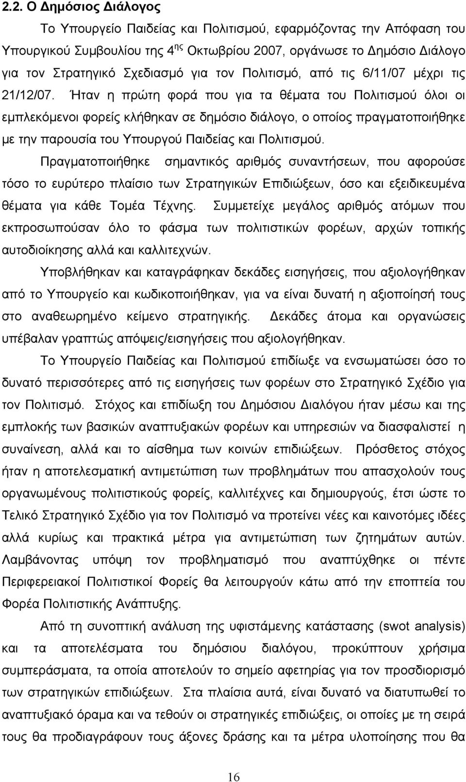 Ήταν η πρώτη φορά που για τα θέματα του Πολιτισμού όλοι οι εμπλεκόμενοι φορείς κλήθηκαν σε δημόσιο διάλογο, ο οποίος πραγματοποιήθηκε με την παρουσία του Υπουργού Παιδείας και Πολιτισμού.