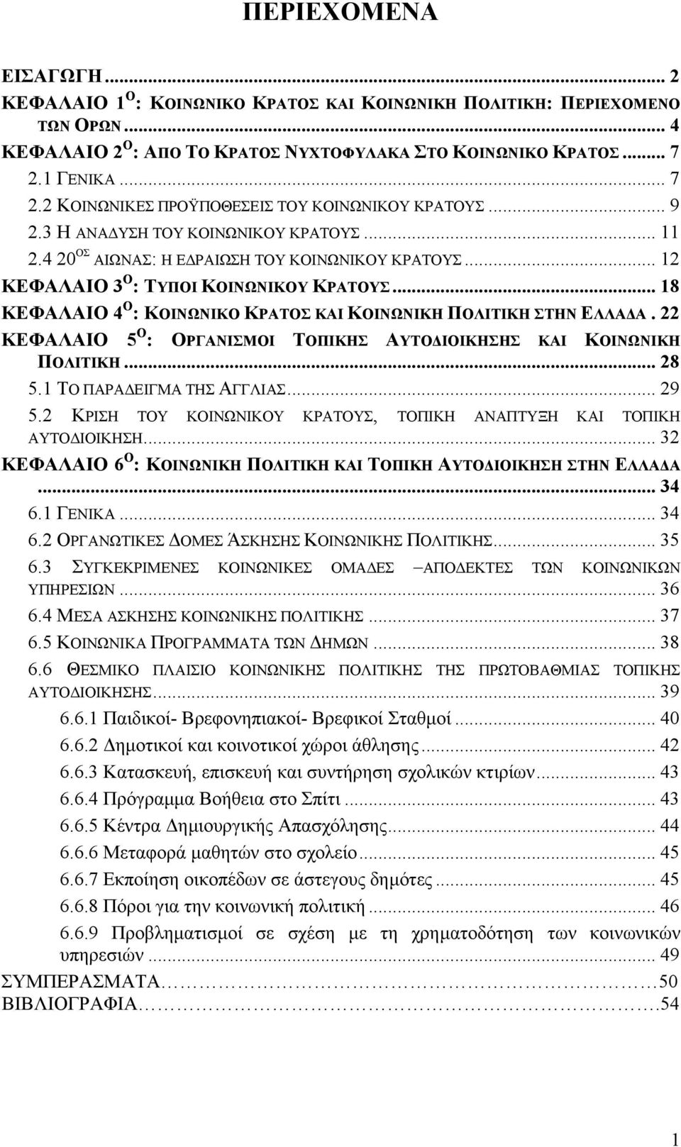 .. 12 ΚΕΦΑΛΑΙΟ 3 Ο : ΤΥΠΟΙ ΚΟΙΝΩΝΙΚΟΥ ΚΡΑΤΟΥΣ... 18 ΚΕΦΑΛΑΙΟ 4 Ο : ΚΟΙΝΩΝΙΚΟ ΚΡΑΤΟΣ ΚΑΙ ΚΟΙΝΩΝΙΚΗ ΠΟΛΙΤΙΚΗ ΣΤΗΝ ΕΛΛΑ Α.22 ΚΕΦΑΛΑΙΟ 5 Ο : OΡΓΑΝΙΣΜΟΙ ΤΟΠΙΚΗΣ ΑΥΤΟ ΙΟΙΚΗΣΗΣ ΚΑΙ ΚΟΙΝΩΝΙΚΗ ΠΟΛΙΤΙΚΗ... 28 5.