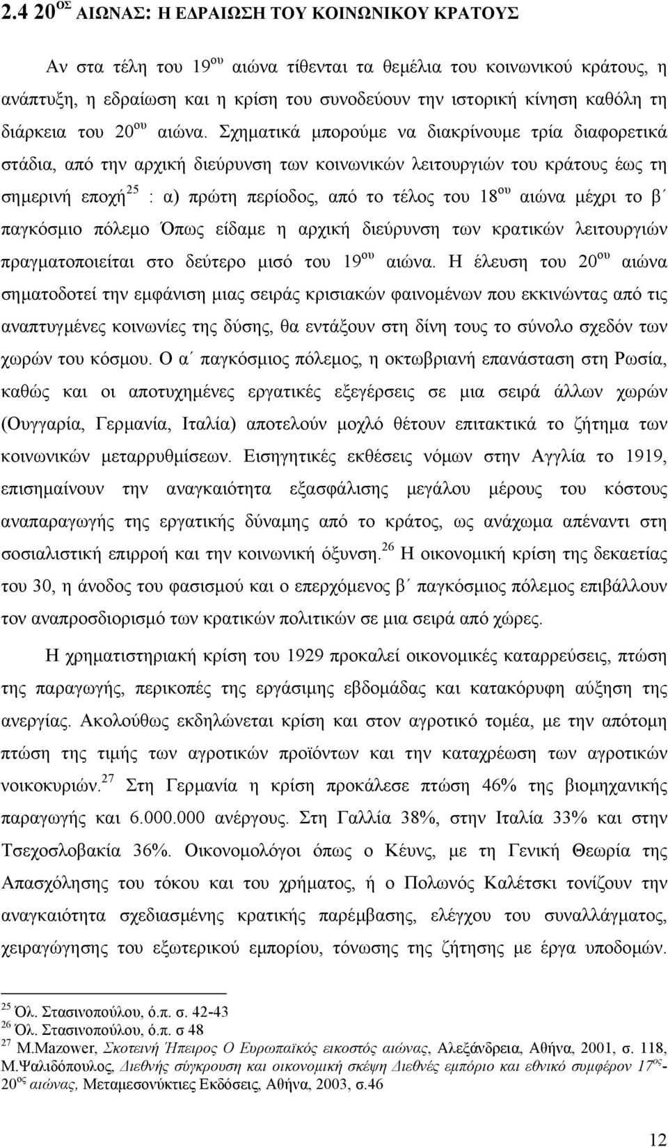 Σχηµατικά µπορούµε να διακρίνουµε τρία διαφορετικά στάδια, από την αρχική διεύρυνση των κοινωνικών λειτουργιών του κράτους έως τη σηµερινή εποχή 25 : α) πρώτη περίοδος, από το τέλος του 18 ου αιώνα