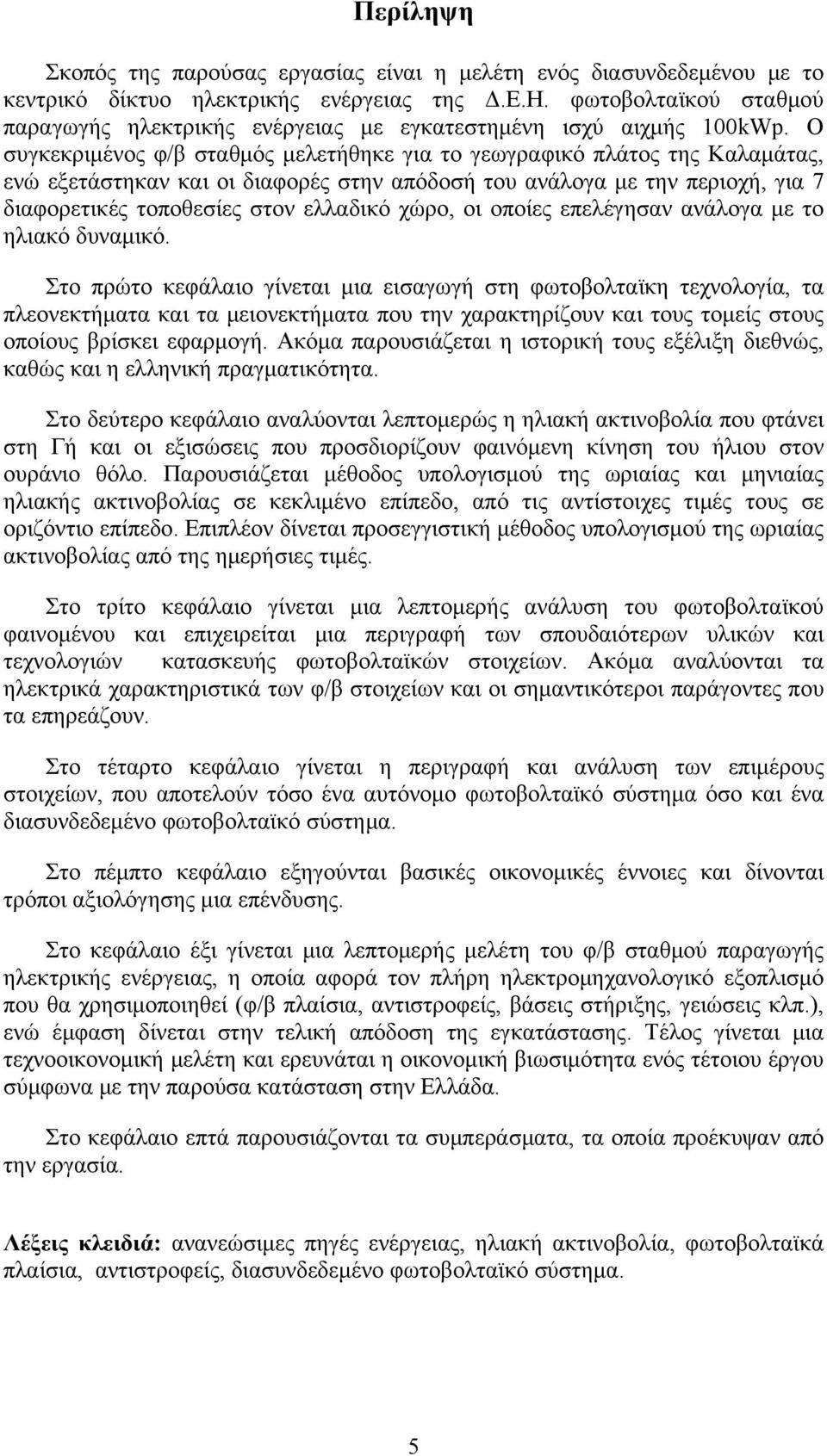 Ο συγκεκριμένος φ/β σταθμός μελετήθηκε για το γεωγραφικό πλάτος της Καλαμάτας, ενώ εξετάστηκαν και οι διαφορές στην απόδοσή του ανάλογα με την περιοχή, για 7 διαφορετικές τοποθεσίες στον ελλαδικό