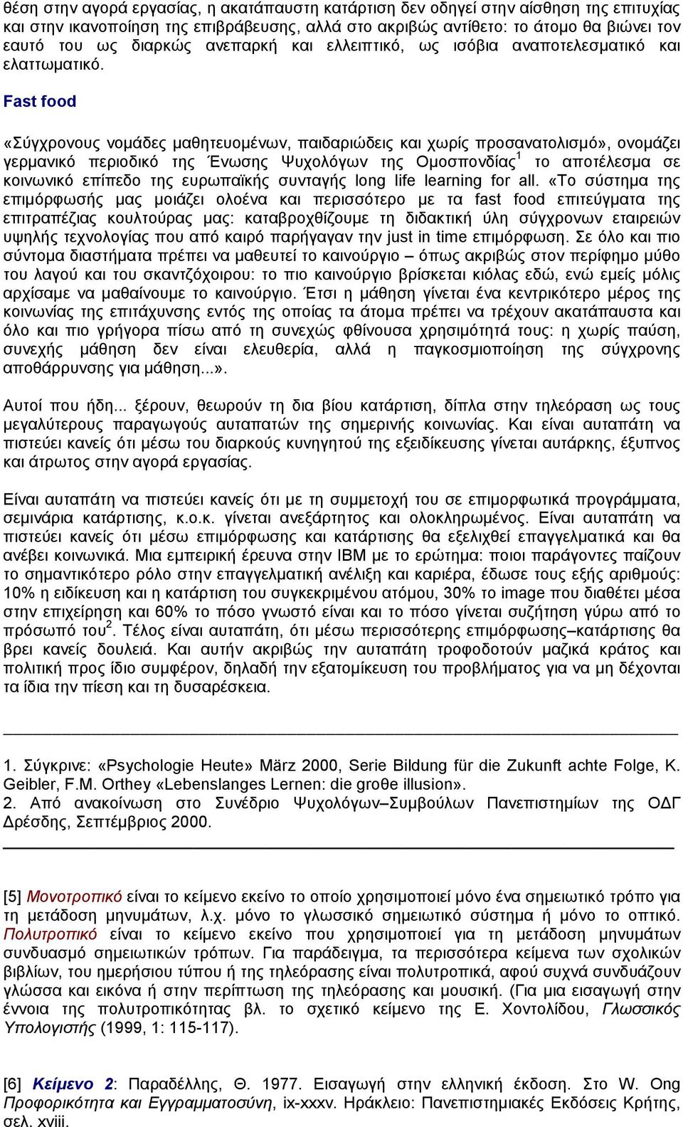 Fast food «Σύγχρονους νοµάδες µαθητευοµένων, παιδαριώδεις και χωρίς προσανατολισµό», ονοµάζει γερµανικό περιοδικό της Ένωσης Ψυχολόγων της Oµοσπονδίας 1 το αποτέλεσµα σε κοινωνικό επίπεδο της