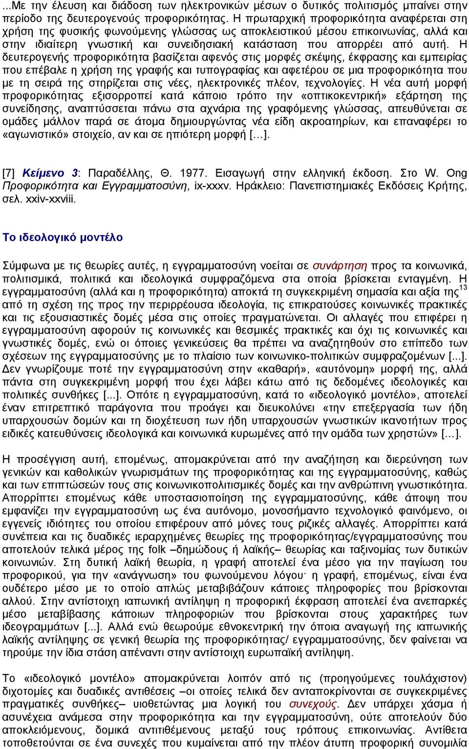 H δευτερογενής προφορικότητα βασίζεται αφενός στις µορφές σκέψης, έκφρασης και εµπειρίας που επέβαλε η χρήση της γραφής και τυπογραφίας και αφετέρου σε µια προφορικότητα που µε τη σειρά της