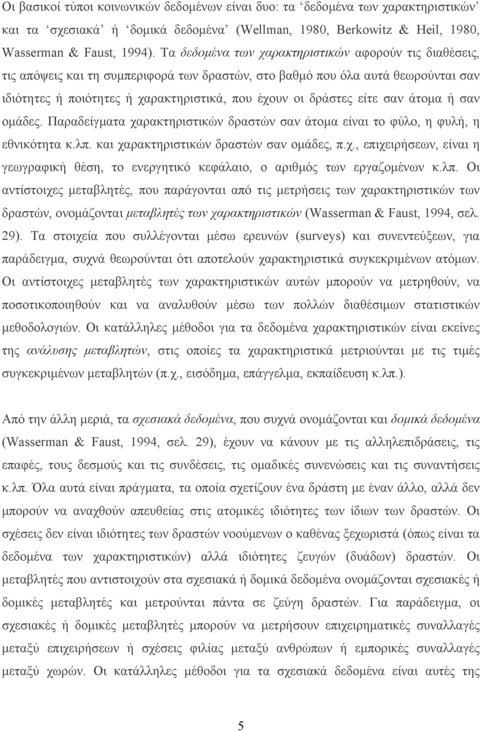 είτε σαν άτοµα ή σαν οµάδες. Παραδείγµατα χαρακτηριστικών δραστών σαν άτοµα είναι το φύλο, η φυλή, η εθνικότητα κ.λπ. και χαρακτηριστικών δραστών σαν οµάδες, π.χ., επιχειρήσεων, είναι η γεωγραφική θέση, το ενεργητικό κεφάλαιο, ο αριθµός των εργαζοµένων κ.