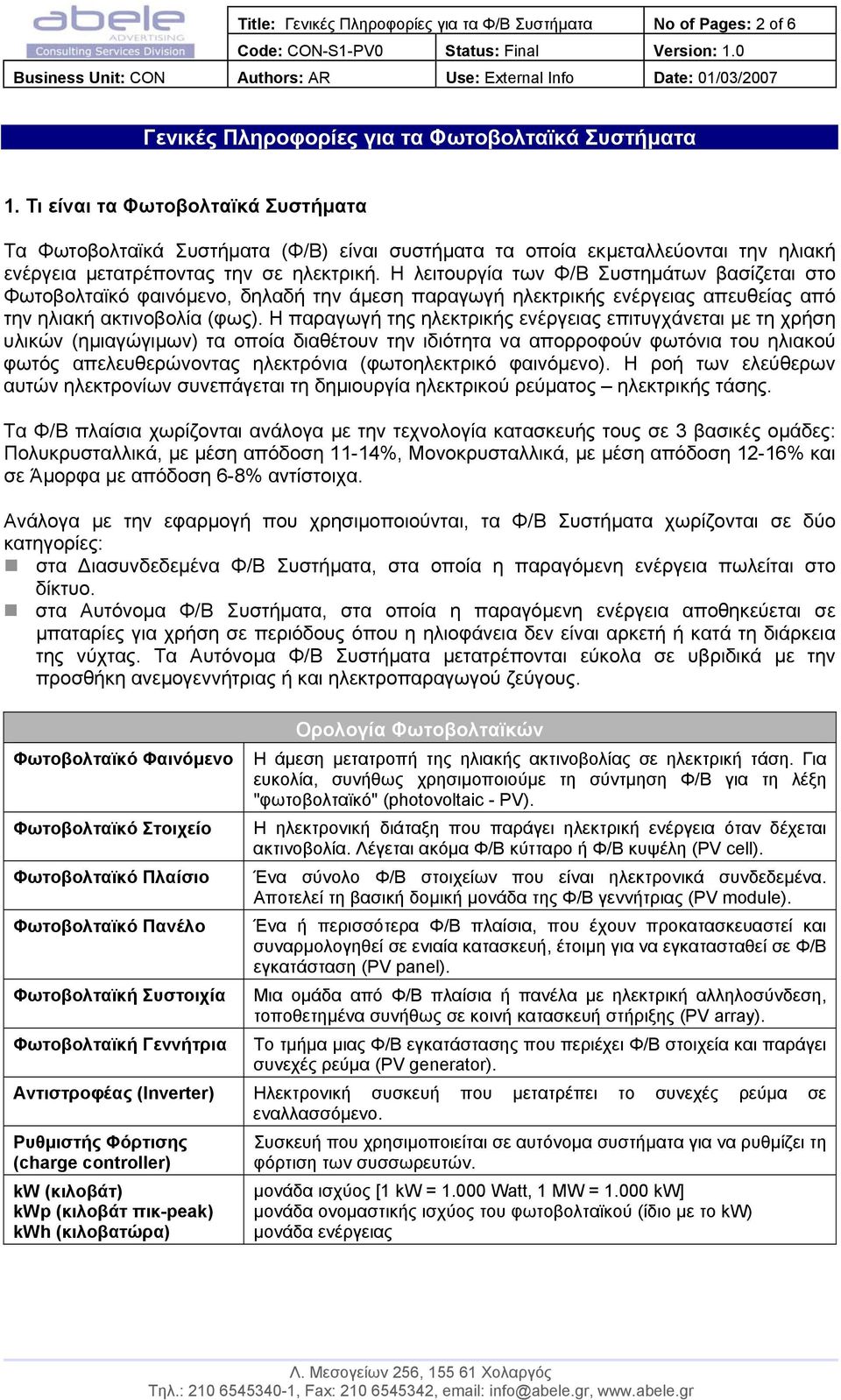 Η λειτουργία των Φ/Β Συστηµάτων βασίζεται στο Φωτοβολταϊκό φαινόµενο, δηλαδή την άµεση παραγωγή ηλεκτρικής ενέργειας απευθείας από την ηλιακή ακτινοβολία (φως).