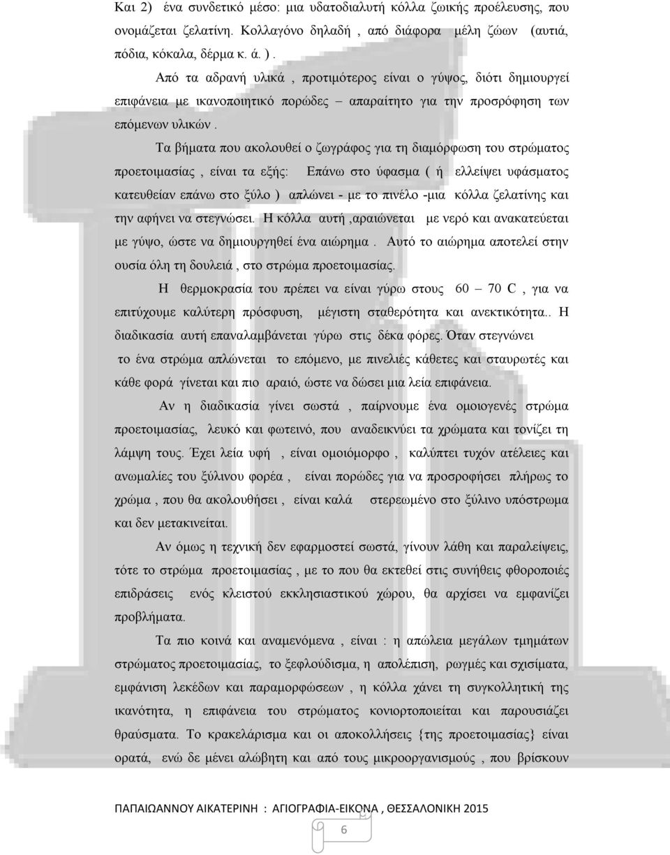 Τα βήματα που ακολουθεί ο ζωγράφος για τη διαμόρφωση του στρώματος προετοιμασίας, είναι τα εξής: Επάνω στο ύφασμα ( ή ελλείψει υφάσματος κατευθείαν επάνω στο ξύλο ) απλώνει - με το πινέλο -μια κόλλα