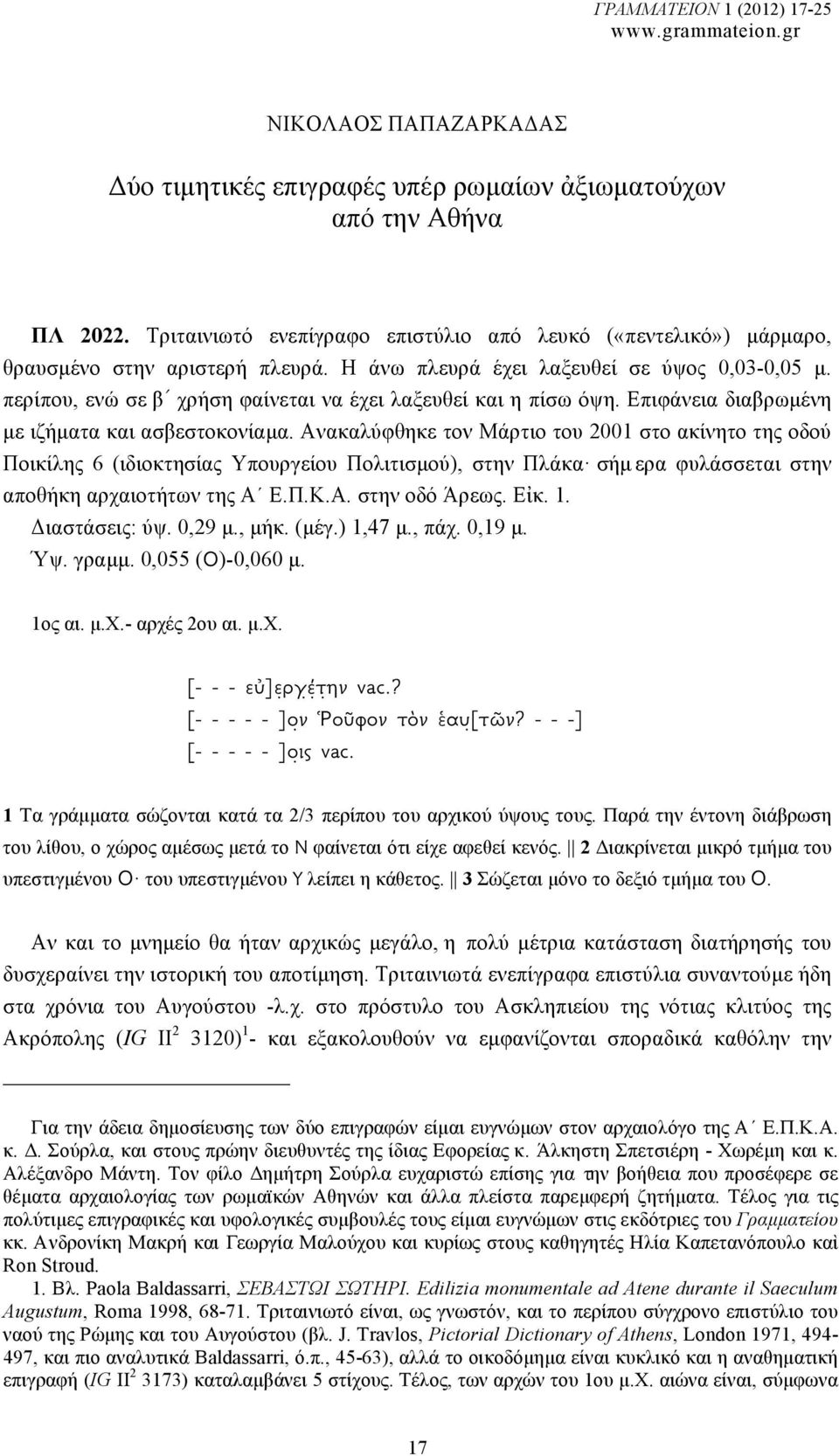 Η άνω πλευρά έχει λαξευθεί σε ύψος 0,03-0,05 µ. περίπου, ενώ σε β χρήση φαίνεται να έχει λαξευθεί και η πίσω όψη. Επιφάνεια διαβρωµένη µε ιζήµατα και ασβεστοκονίαµα.
