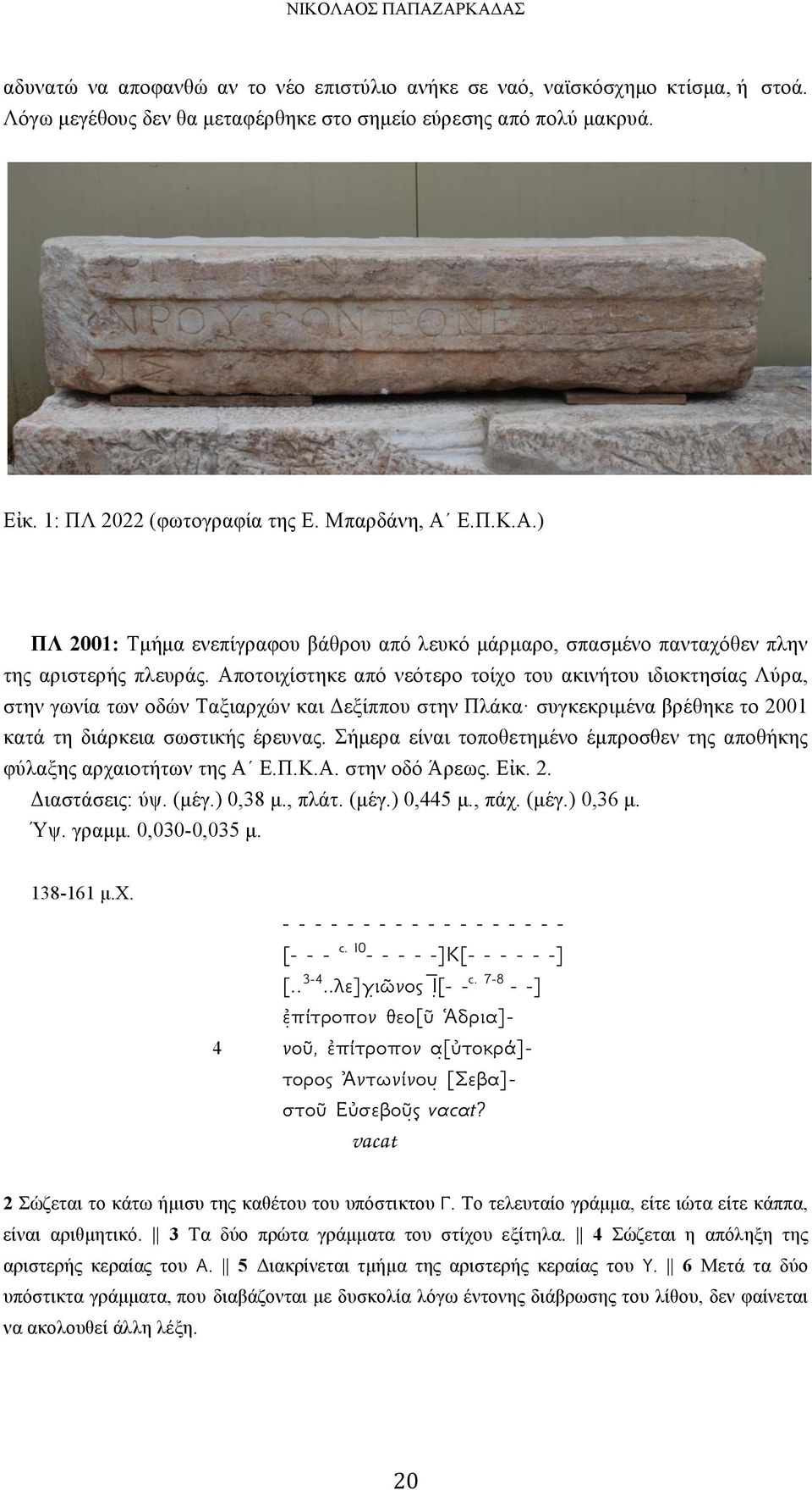 Αποτοιχίστηκε από νεότερο τοίχο του ακινήτου ιδιοκτησίας Λύρα, στην γωνία των οδών Ταξιαρχών και Δεξίππου στην Πλάκα συγκεκριµένα βρέθηκε το 2001 κατά τη διάρκεια σωστικής έρευνας.